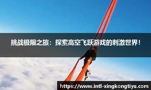 挑战极限之旅：探索高空飞跃游戏的刺激世界！